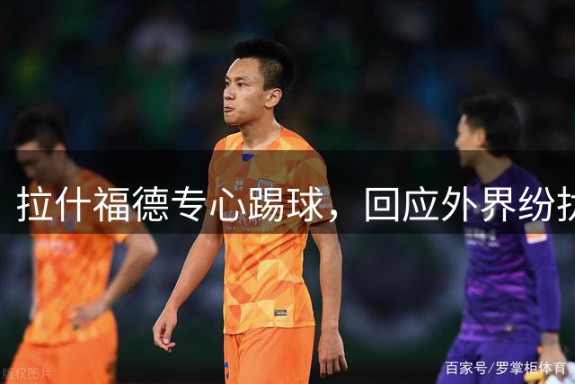 拉什福德专心踢球，回应外界纷扰