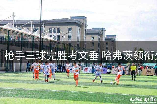 枪手三球完胜考文垂 哈弗茨领衔火力全开
