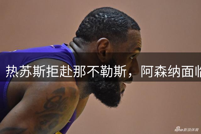 热苏斯拒赴那不勒斯，阿森纳面临转会抉择