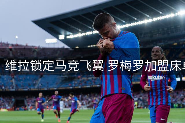 维拉锁定马竞飞翼 罗梅罗加盟床单军团现转机
