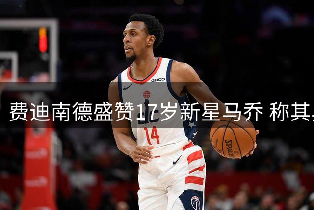费迪南德盛赞17岁新星马乔 称其具备接班沃特金斯潜力