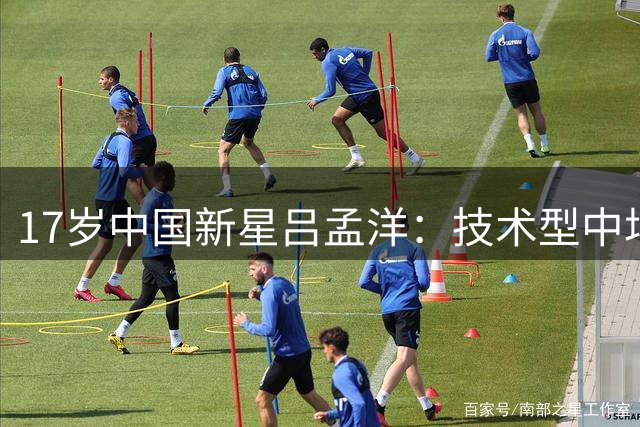17岁中国新星吕孟洋：技术型中场能否超越李刚仁？