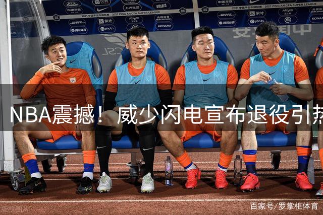 NBA震撼！威少闪电宣布退役引热议 昔日搭档杜兰特引关注